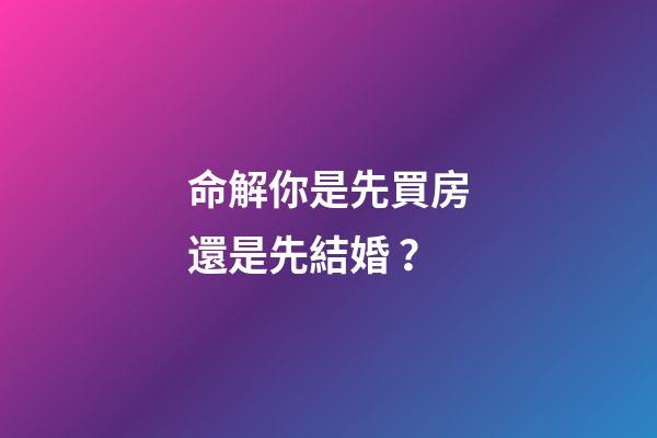 命解你是先買房還是先結婚？